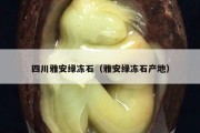 四川雅安绿冻石（雅安绿冻石产地）
