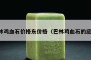 巴林鸡血石价格东价格（巴林鸡血石的底子）
