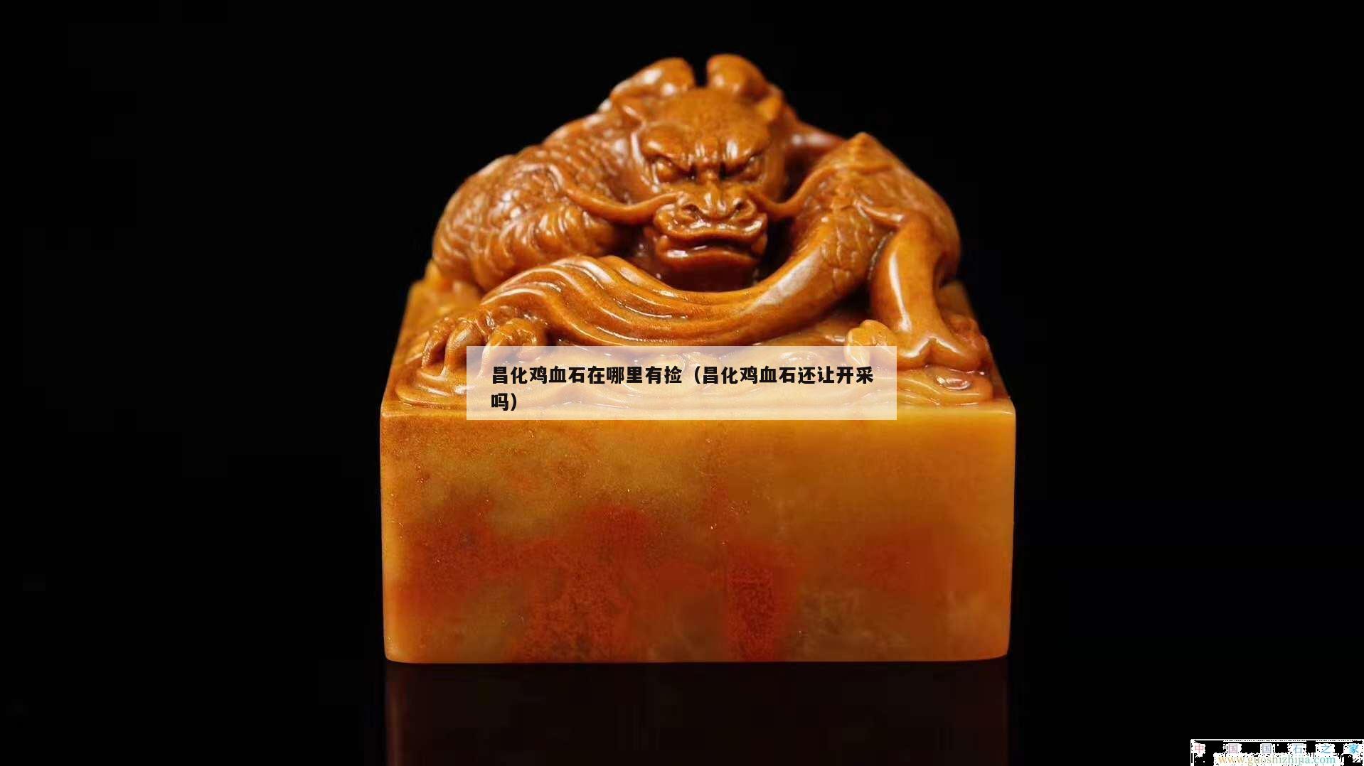 昌化鸡血石在哪里有捡（昌化鸡血石还让开采吗）