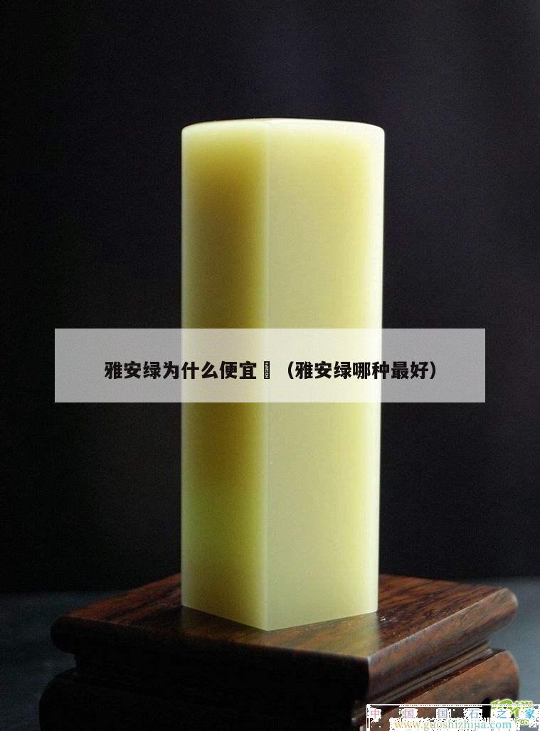 雅安绿为什么便宜	（雅安绿哪种最好）