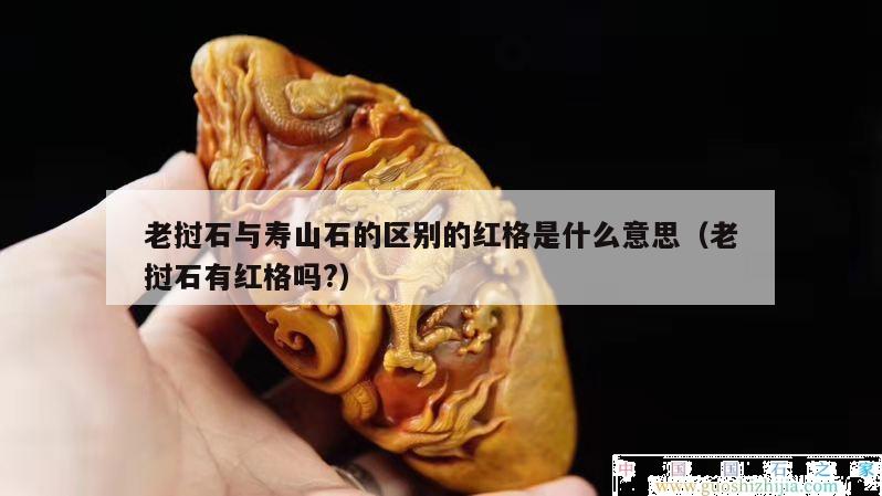 老挝石与寿山石的区别的红格是什么意思（老挝石有红格吗?）