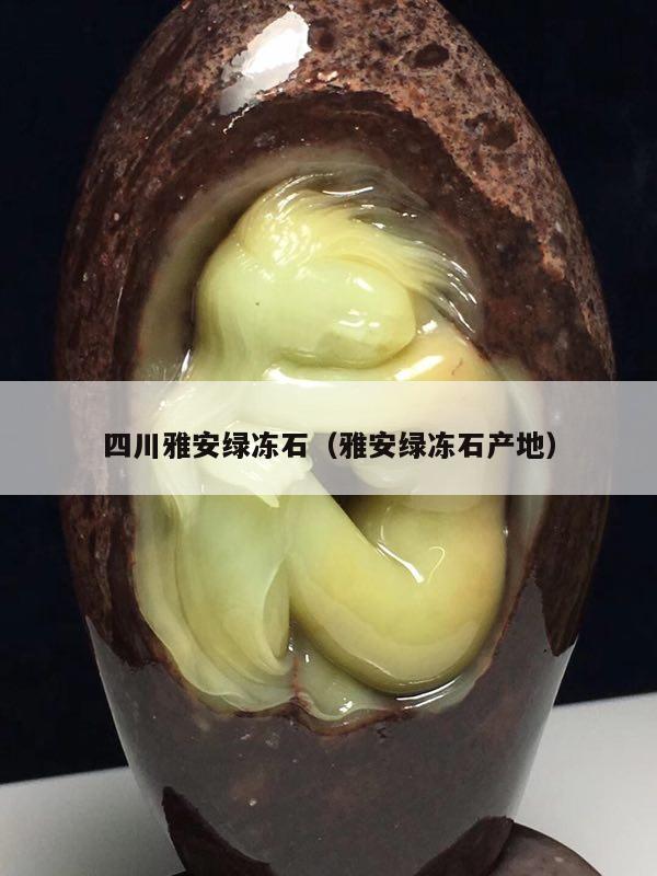 四川雅安绿冻石（雅安绿冻石产地）