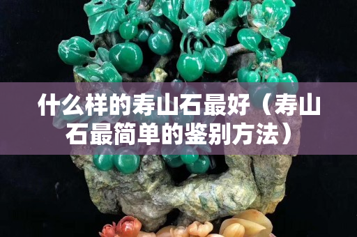 什么样的寿山石最好（寿山石最简单的鉴别方法）