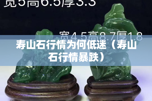 寿山石行情为何低迷（寿山石行情暴跌）