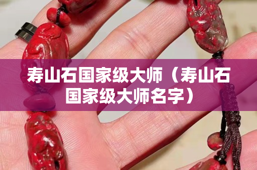 寿山石国家级大师（寿山石国家级大师名字）