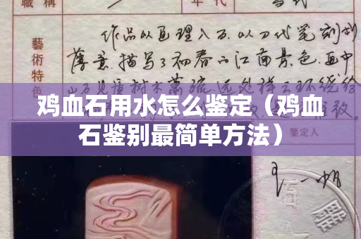 鸡血石用水怎么鉴定（鸡血石鉴别最简单方法）