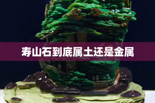 寿山石到底属土还是金属