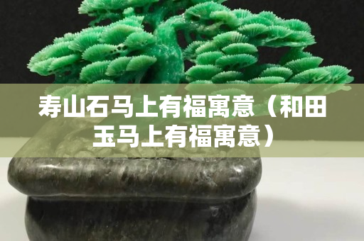 寿山石马上有福寓意（和田玉马上有福寓意）