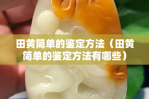 田黄简单的鉴定方法（田黄简单的鉴定方法有哪些）