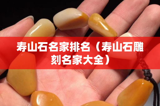 寿山石名家排名（寿山石雕刻名家大全）