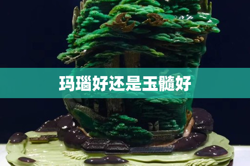 玛瑙好还是玉髓好