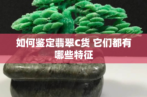 如何鉴定翡翠C货 它们都有哪些特征
