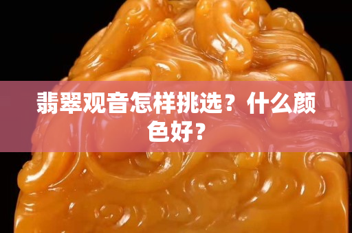 翡翠观音怎样挑选？什么颜色好？