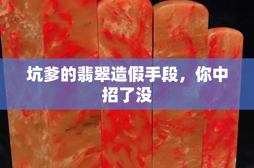 坑爹的翡翠造假手段，你中招了没