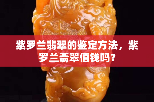 紫罗兰翡翠的鉴定方法，紫罗兰翡翠值钱吗？