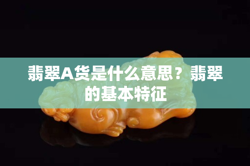 翡翠A货是什么意思？翡翠的基本特征