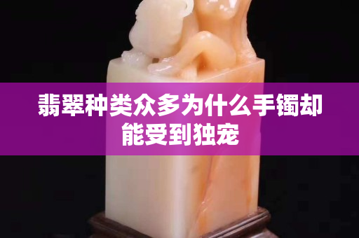 翡翠种类众多为什么手镯却能受到独宠