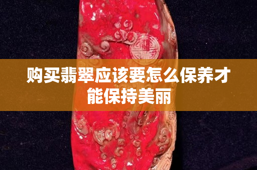 购买翡翠应该要怎么保养才能保持美丽