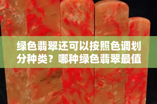 绿色翡翠还可以按照色调划分种类？哪种绿色翡翠最值钱呢