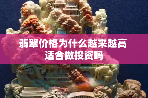 翡翠价格为什么越来越高 适合做投资吗