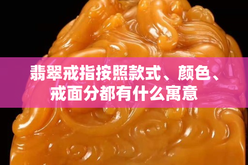 翡翠戒指按照款式、颜色、戒面分都有什么寓意
