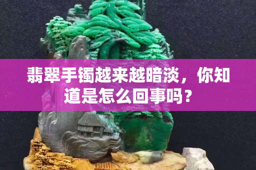 翡翠手镯越来越暗淡，你知道是怎么回事吗？