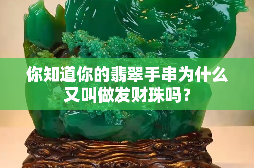 你知道你的翡翠手串为什么又叫做发财珠吗？