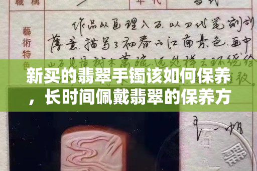 新买的翡翠手镯该如何保养，长时间佩戴翡翠的保养方法都在这里了