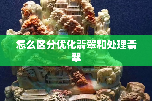 怎么区分优化翡翠和处理翡翠