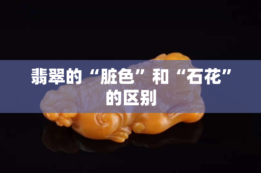 翡翠的“脏色”和“石花”的区别