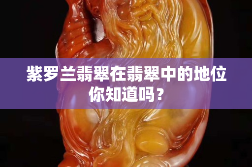 紫罗兰翡翠在翡翠中的地位你知道吗？