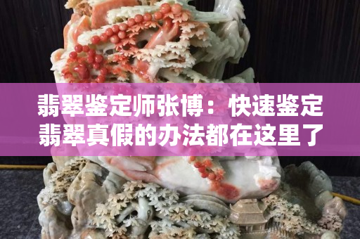 翡翠鉴定师张博：快速鉴定翡翠真假的办法都在这里了，你要错过嘛