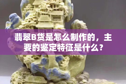 翡翠B货是怎么制作的，主要的鉴定特征是什么？
