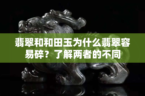 翡翠和和田玉为什么翡翠容易碎？了解两者的不同