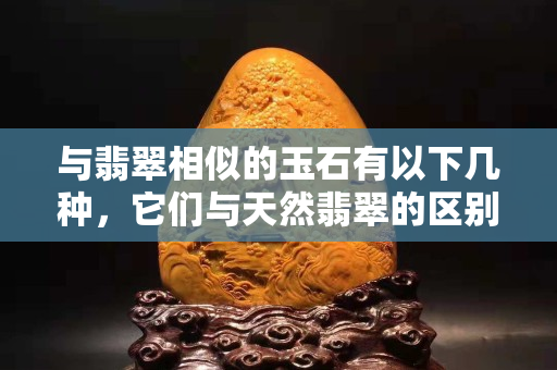 与翡翠相似的玉石有以下几种，它们与天然翡翠的区别