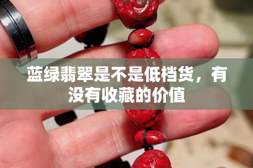 蓝绿翡翠是不是低档货，有没有收藏的价值