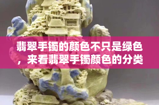 翡翠手镯的颜色不只是绿色，来看翡翠手镯颜色的分类