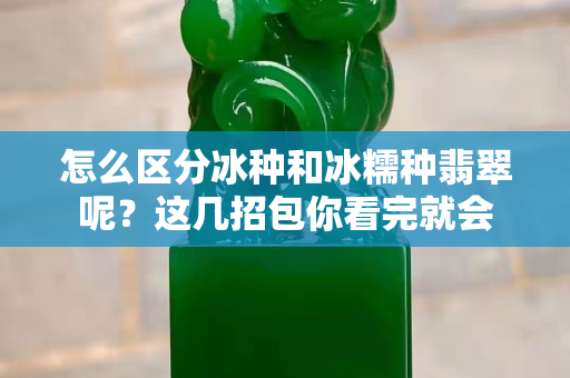 怎么区分冰种和冰糯种翡翠呢？这几招包你看完就会