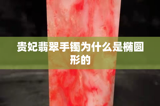 贵妃翡翠手镯为什么是椭圆形的