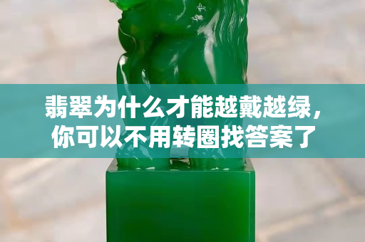 翡翠为什么才能越戴越绿，你可以不用转圈找答案了