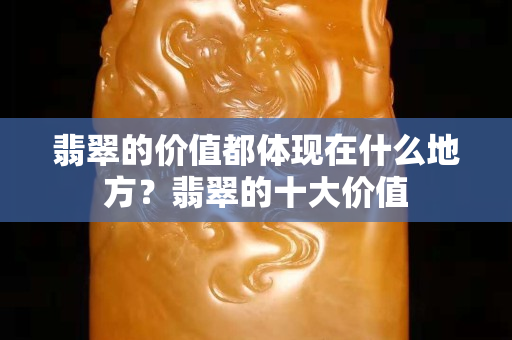 翡翠的价值都体现在什么地方？翡翠的十大价值