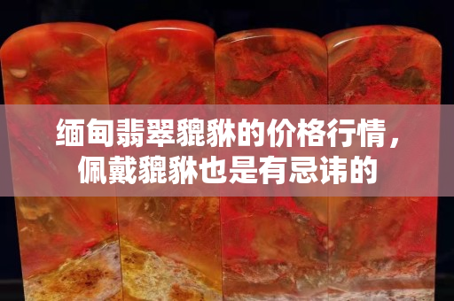 缅甸翡翠貔貅的价格行情，佩戴貔貅也是有忌讳的