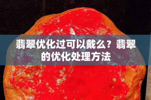 翡翠优化过可以戴么？翡翠的优化处理方法