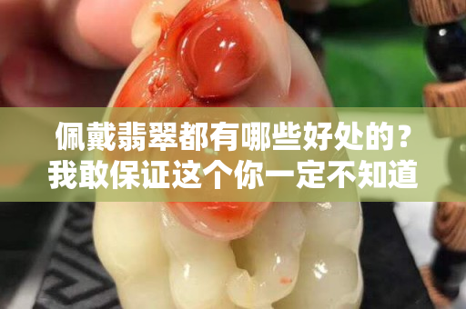 佩戴翡翠都有哪些好处的？我敢保证这个你一定不知道