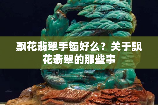飘花翡翠手镯好么？关于飘花翡翠的那些事