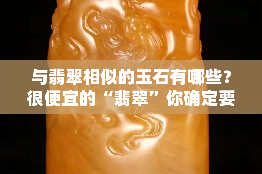 与翡翠相似的玉石有哪些？很便宜的“翡翠”你确定要买？