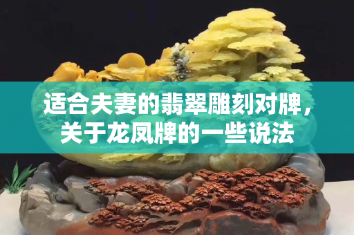 适合夫妻的翡翠雕刻对牌，关于龙凤牌的一些说法