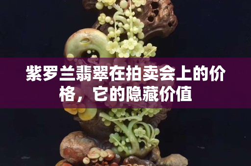 紫罗兰翡翠在拍卖会上的价格，它的隐藏价值