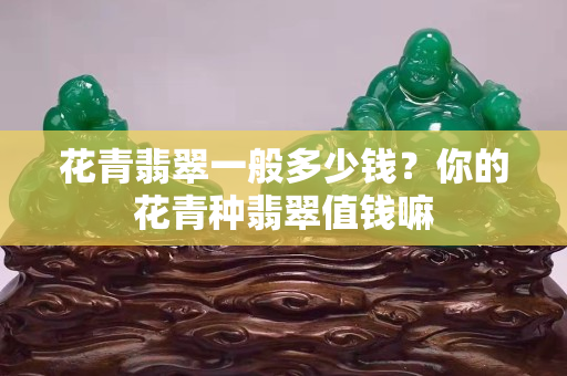 花青翡翠一般多少钱？你的花青种翡翠值钱嘛