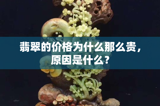 翡翠的价格为什么那么贵，原因是什么？